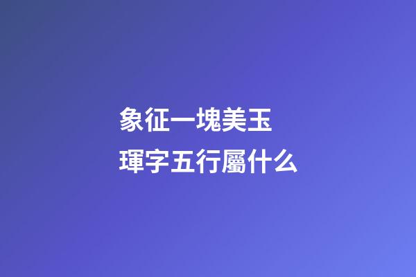 象征一塊美玉 琿字五行屬什么